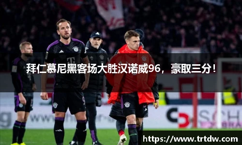 拜仁慕尼黑客场大胜汉诺威96，豪取三分！