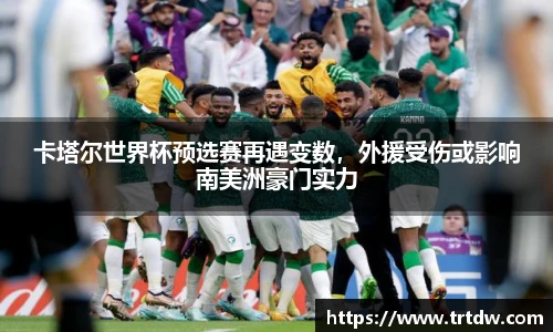 卡塔尔世界杯预选赛再遇变数，外援受伤或影响南美洲豪门实力