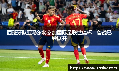 西班牙队亚马尔将参加国际足联世俱杯，备战已经展开