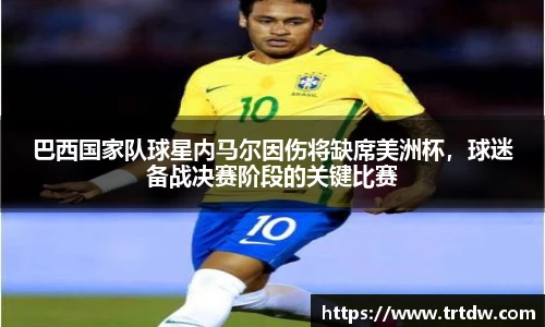 巴西国家队球星内马尔因伤将缺席美洲杯，球迷备战决赛阶段的关键比赛
