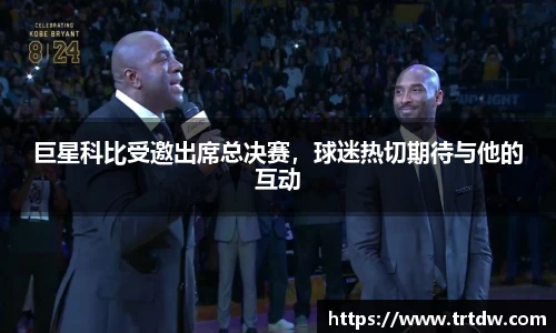 巨星科比受邀出席总决赛，球迷热切期待与他的互动