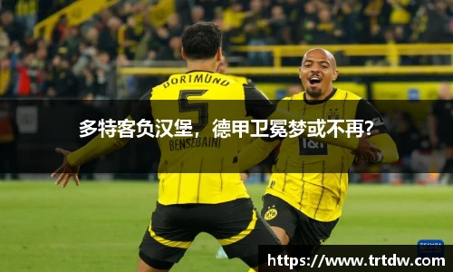 多特客负汉堡，德甲卫冕梦或不再？