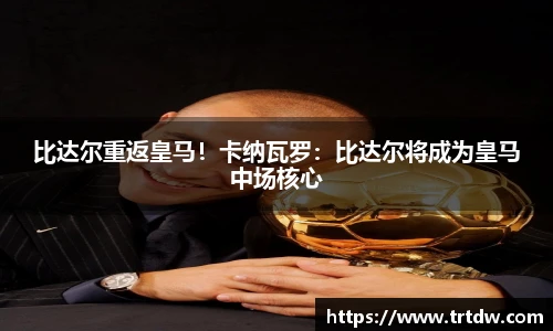 比达尔重返皇马！卡纳瓦罗：比达尔将成为皇马中场核心