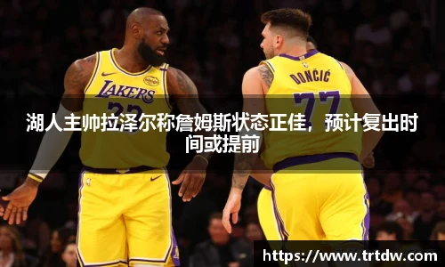 湖人主帅拉泽尔称詹姆斯状态正佳，预计复出时间或提前