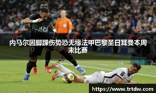 内马尔因脚踝伤势恐无缘法甲巴黎圣日耳曼本周末比赛