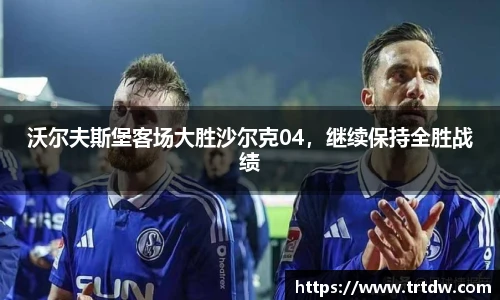 沃尔夫斯堡客场大胜沙尔克04，继续保持全胜战绩
