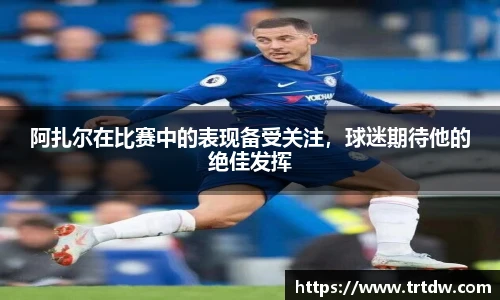 阿扎尔在比赛中的表现备受关注，球迷期待他的绝佳发挥
