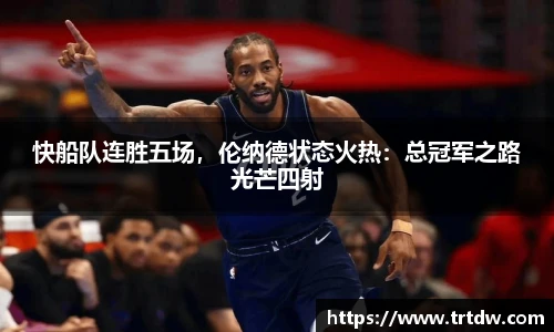 快船队连胜五场，伦纳德状态火热：总冠军之路光芒四射