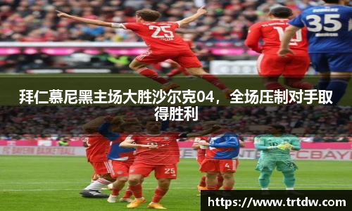 拜仁慕尼黑主场大胜沙尔克04，全场压制对手取得胜利