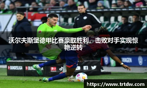 沃尔夫斯堡德甲比赛豪取胜利，击败对手实现惊艳逆转