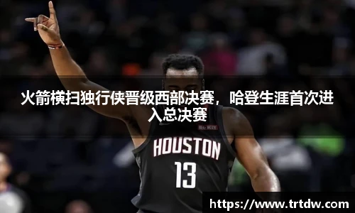 火箭横扫独行侠晋级西部决赛，哈登生涯首次进入总决赛