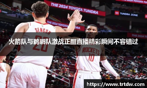 火箭队与鹈鹕队激战正酣直播精彩瞬间不容错过