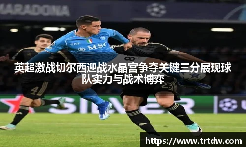 英超激战切尔西迎战水晶宫争夺关键三分展现球队实力与战术博弈