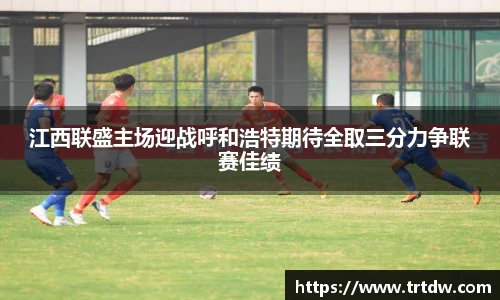 江西联盛主场迎战呼和浩特期待全取三分力争联赛佳绩
