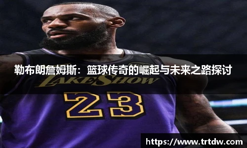 勒布朗詹姆斯：篮球传奇的崛起与未来之路探讨