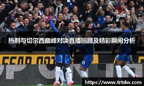 热刺与切尔西巅峰对决直播回顾及精彩瞬间分析