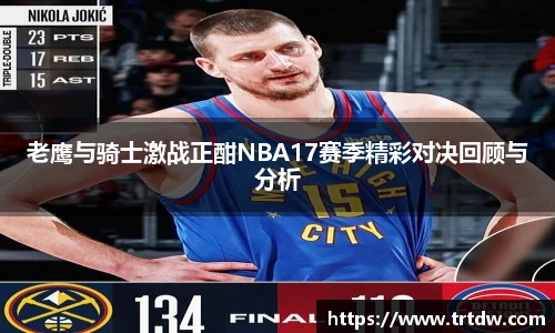 老鹰与骑士激战正酣NBA17赛季精彩对决回顾与分析