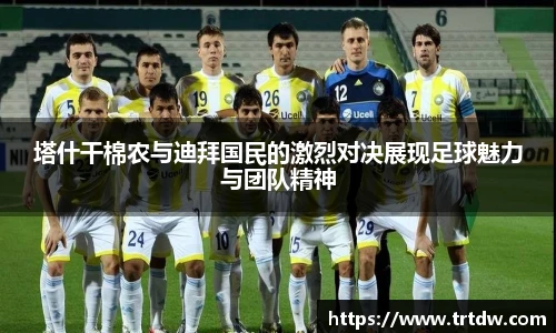 塔什干棉农与迪拜国民的激烈对决展现足球魅力与团队精神