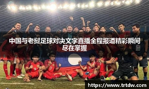 中国与老挝足球对决文字直播全程报道精彩瞬间尽在掌握