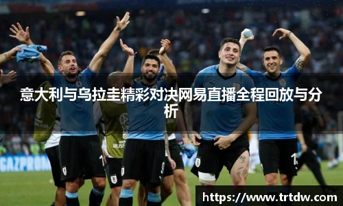 意大利与乌拉圭精彩对决网易直播全程回放与分析