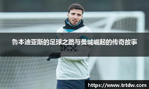 鲁本迪亚斯的足球之路与曼城崛起的传奇故事
