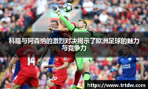 科隆与阿森纳的激烈对决揭示了欧洲足球的魅力与竞争力
